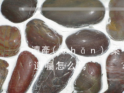 遺產(chǎn)案中六成遺囑被認定無效！遺囑怎么寫？律師告訴你這三種方式